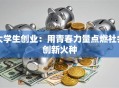 大学生创业：用青春力量点燃社会创新火种