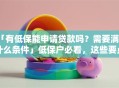「有低保能申请贷款吗？需要满足什么条件」低保户必看，这些要点要记牢