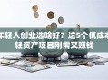 年轻人创业选啥好？这5个低成本轻资产项目刚需又赚钱