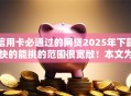 信用卡必通过的网贷2025年下款快的能挑的范围很宽敞！本文为您深入汇总​这5个借款口子！