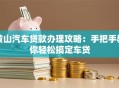 黄山汽车贷款办理攻略：手把手教你轻松搞定车贷