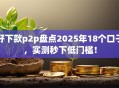 好下款p2p盘点2025年18个口子，实测秒下低门槛！