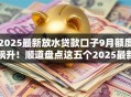2025最新放水贷款口子9月额度飙升！顺道盘点这五个2025最新借款平台放水网贷借钱