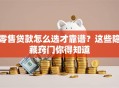 零售贷款怎么选才靠谱？这些隐藏窍门你得知道