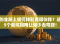 创业路上如何找到靠谱伙伴？这5个避坑指南让你少走弯路！