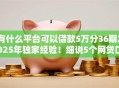 有什么平台可以借款5万分36期2025年独家经验！细说5个网贷口子可贷款5万分36期