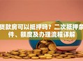 贷款房可以抵押吗？二次抵押条件、额度及办理流程详解