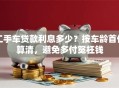 二手车贷款利息多少？按车龄首付算清，避免多付冤枉钱