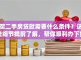 买二手房贷款需要什么条件？这些细节提前了解，帮你顺利办下贷款！