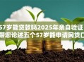 57岁能贷款吗2025年亲自验证！带您论述五个57岁能申请网贷口子