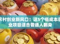 农村创业新风口！这5个低成本农业项目适合普通人翻身