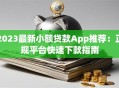 2023最新小额贷款App推荐：正规平台快速下款指南