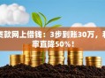 贷款网上借钱：3步到账30万，利率直降50%！