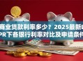 商业贷款利率多少？2025最新LPR下各银行利率对比及申请条件解析