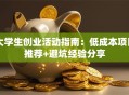 大学生创业活动指南：低成本项目推荐+避坑经验分享