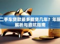 二手车贷款最多能贷几年？年限解析与避坑指南