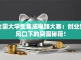全国大学生集成电路大赛：创业新风口下的突围秘籍！