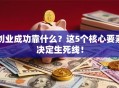 创业成功靠什么？这5个核心要素决定生死线！