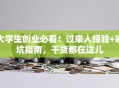 大学生创业必看！过来人经验+避坑指南，干货都在这儿