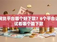 网贷平台哪个好下款？6个平台试试看哪个能下款