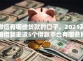 微信有哪些贷款的口子，2025高值借款渠道5个借款平台有哪些网贷口子