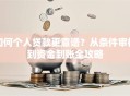 如何个人贷款更靠谱？从条件审核到资金到账全攻略