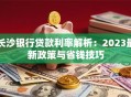 长沙银行贷款利率解析：2023最新政策与省钱技巧