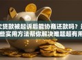 欠贷款被起诉后能协商还款吗？这些实用方法帮你解决难题超有用