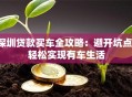深圳贷款买车全攻略：避开坑点，轻松实现有车生活