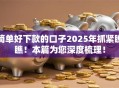 简单好下款的口子2025年抓紧瞧瞧!本篇为您深度梳理! 简单好下款的口子2025年抓紧瞧瞧!本篇为您深度梳理!