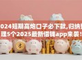 2024短期高炮口子必下款,归纳整理5个2025最新借钱app来袭！