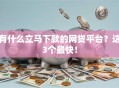 有什么立马下款的网贷平台？这3个最快！