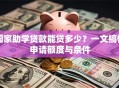国家助学贷款能贷多少？一文搞懂申请额度与条件