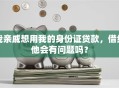 我亲戚想用我的身份证贷款，借给他会有问题吗？