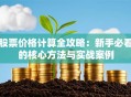 股票价格计算全攻略：新手必看的核心方法与实战案例