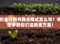 创业计划书商业模式怎么写？手把手教你打造吸金方案！
