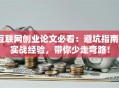 互联网创业论文必看：避坑指南+实战经验，带你少走弯路！