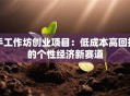 手工作坊创业项目：低成本高回报的个性经济新赛道