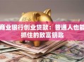 商业银行创业贷款：普通人也能抓住的致富钥匙