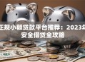 正规小额贷款平台推荐：2023年安全借贷全攻略