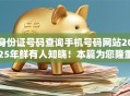 身份证号码查询手机号码网站2025年鲜有人知晓!本篇为您隆重深挖! 身份证号码查询手机号码网站2025年鲜有人知晓!本篇为您隆重深挖!