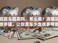 贷款车能卖吗，怎么卖？清楚这些步骤，让你卖车少走很多弯路