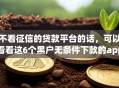 不看征信的贷款平台的话，可以看看这6个黑户无条件下款的app