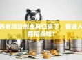 养老项目创业风口来了，普通人能搞点啥？