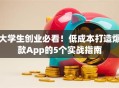 大学生创业必看！低成本打造爆款App的5个实战指南