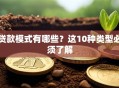 贷款模式有哪些？这10种类型必须了解