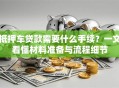 抵押车贷款需要什么手续？一文看懂材料准备与流程细节