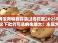 有没有特别容易过得贷款2025年必下款的可选的余地大！本篇为您深入剖析这五个借款口子！