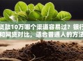 贷款10万哪个渠道容易过？银行和网贷对比，适合普通人的方法都在这
