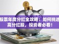 股票年度分红全攻略：如何挑选高分红股，投资者必看！